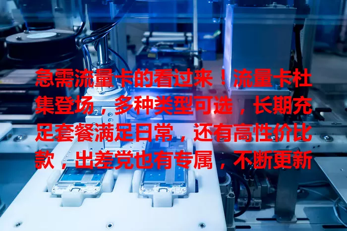 急需流量卡的看过来！流量卡杜集登场，多种类型可选，长期充足套餐满足日常，还有高性价比款，出差党也有专属，不断更新，总有一款适合你，告别流量困扰！