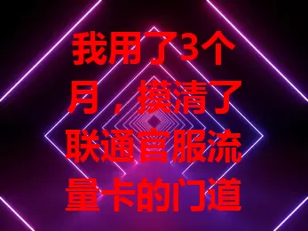 我用了3个月，摸清了联通官服流量卡的门道