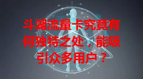 斗湖流量卡究竟有何独特之处，能吸引众多用户？
