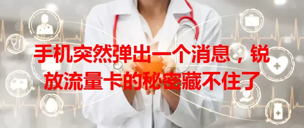 手机突然弹出一个消息，锐放流量卡的秘密藏不住了