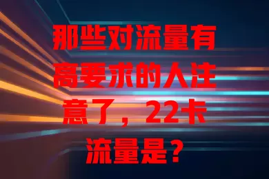 那些对流量有高要求的人注意了，22卡流量是？