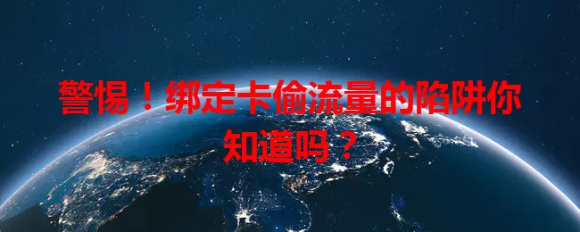 警惕！绑定卡偷流量的陷阱你知道吗？