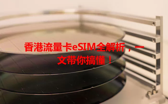 香港流量卡eSIM全解析，一文带你搞懂！