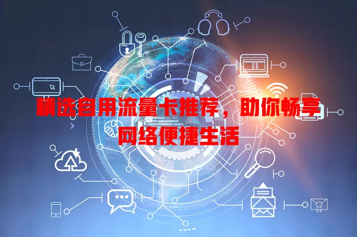 精选自用流量卡推荐，助你畅享网络便捷生活