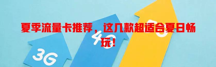 夏季流量卡推荐，这几款超适合夏日畅玩！