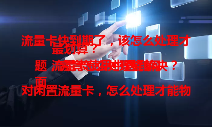 流量卡快到期了，该怎么处理才最划算？
流量卡使用中遇到问题，究竟怎么处理能解决？
面对闲置流量卡，怎么处理才能物尽其用？