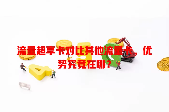 流量超享卡对比其他流量卡，优势究竟在哪？