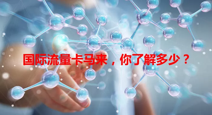 国际流量卡马来，你了解多少？