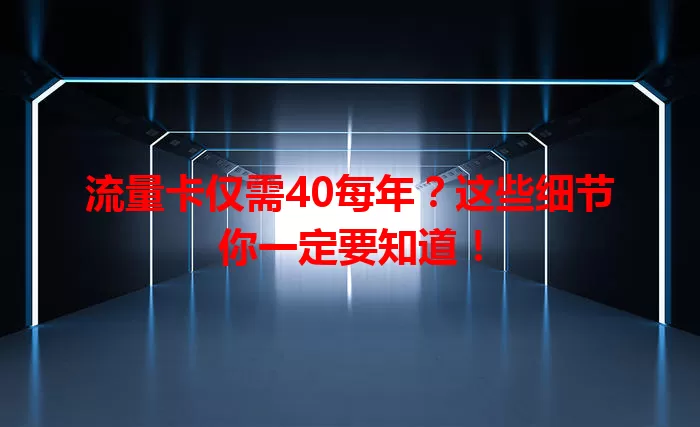 流量卡仅需40每年？这些细节你一定要知道！