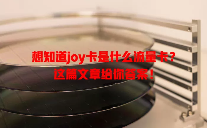 想知道joy卡是什么流量卡？这篇文章给你答案！