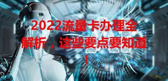 2022流量卡办理全解析，这些要点要知道！