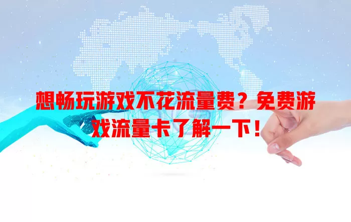 想畅玩游戏不花流量费？免费游戏流量卡了解一下！