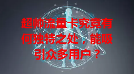 超帅流量卡究竟有何独特之处，能吸引众多用户？