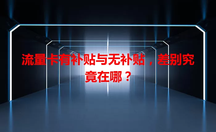流量卡有补贴与无补贴，差别究竟在哪？