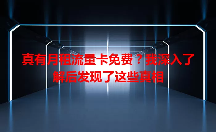 真有月租流量卡免费？我深入了解后发现了这些真相