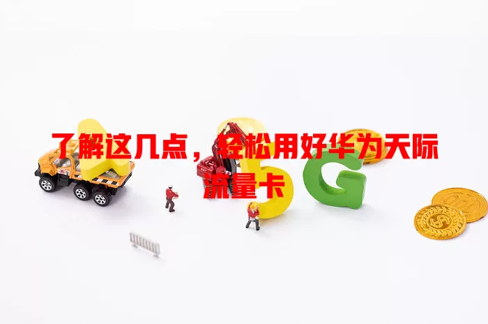 了解这几点，轻松用好华为天际流量卡