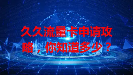 久久流量卡申请攻略，你知道多少？