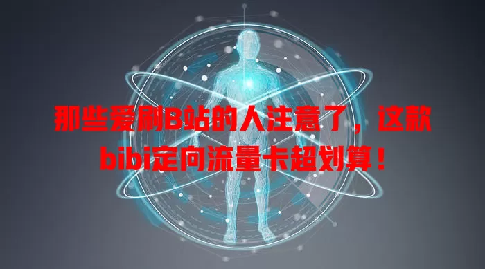 那些爱刷B站的人注意了，这款bibi定向流量卡超划算！