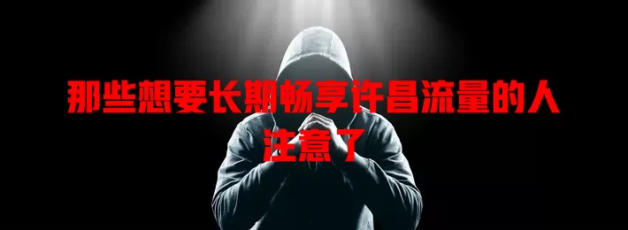 那些想要长期畅享许昌流量的人注意了