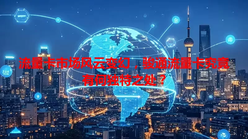 流量卡市场风云变幻，骏通流量卡究竟有何独特之处？