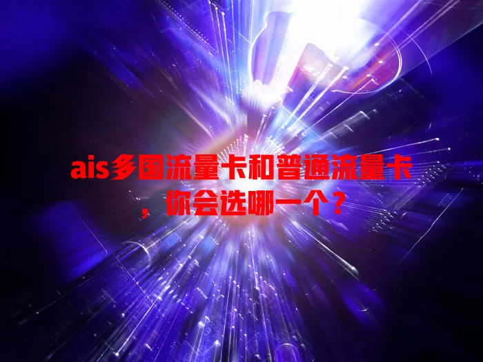 ais多国流量卡和普通流量卡，你会选哪一个？