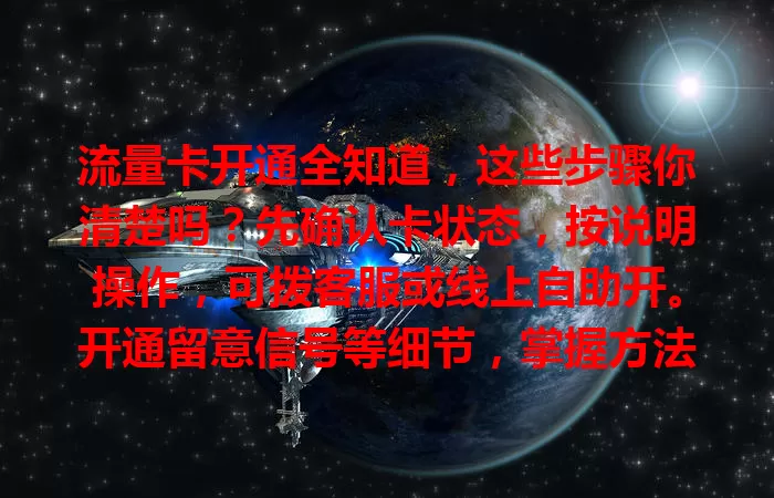 流量卡开通全知道，这些步骤你清楚吗？先确认卡状态，按说明操作，可拨客服或线上自助开。开通留意信号等细节，掌握方法就能畅享网络，有疑问随时咨询客服。