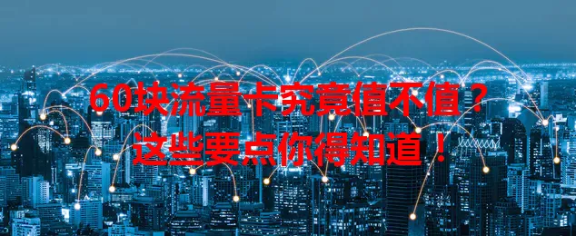 60块流量卡究竟值不值？这些要点你得知道！