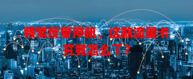 频繁反复停机，这款流量卡究竟怎么了？