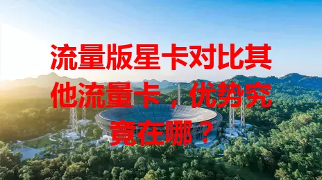 流量版星卡对比其他流量卡，优势究竟在哪？