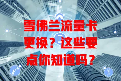 雪佛兰流量卡更换？这些要点你知道吗？
