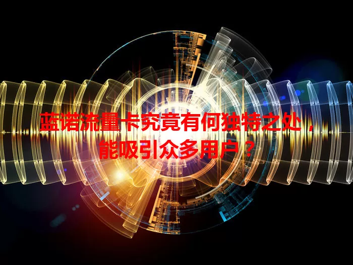 蓝诺流量卡究竟有何独特之处，能吸引众多用户？