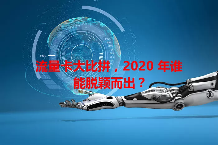 流量卡大比拼，2020 年谁能脱颖而出？
