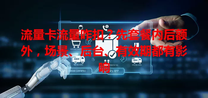 流量卡流量咋扣？先套餐内后额外，场景、后台、有效期都有影响