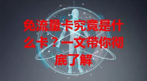 免流量卡究竟是什么卡？一文带你彻底了解