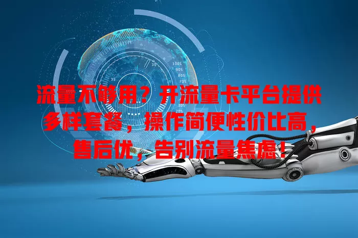 流量不够用？开流量卡平台提供多样套餐，操作简便性价比高，售后优，告别流量焦虑！