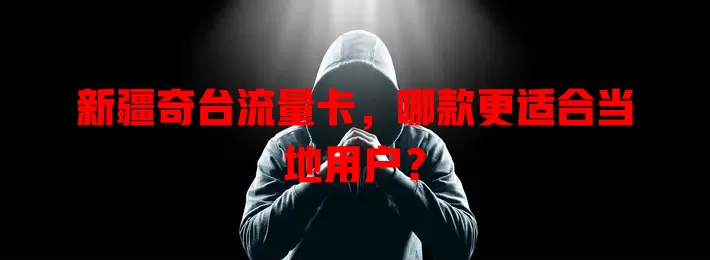 新疆奇台流量卡，哪款更适合当地用户？