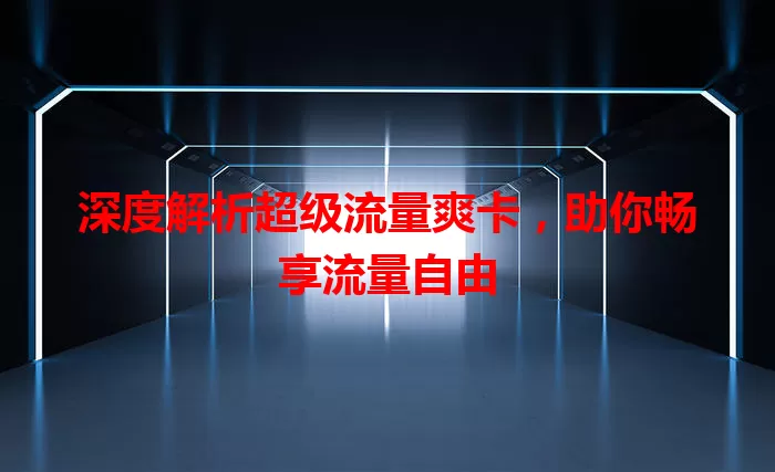 深度解析超级流量爽卡，助你畅享流量自由