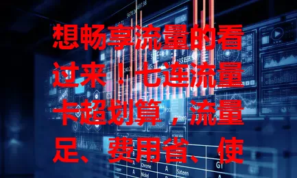 想畅享流量的看过来！七连流量卡超划算，流量足、费用省、使用便捷又稳定