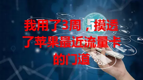 我用了3周，摸透了苹果最近流量卡的门道