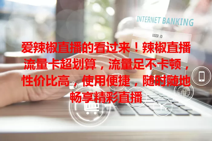 爱辣椒直播的看过来！辣椒直播流量卡超划算，流量足不卡顿，性价比高，使用便捷，随时随地畅享精彩直播