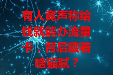 有人竟声称给钱就能办流量卡，背后藏着啥猫腻？