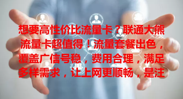 想要高性价比流量卡？联通大熊流量卡超值得！流量套餐出色，覆盖广信号稳，费用合理，满足多样需求，让上网更顺畅，是注重成本用户的优选