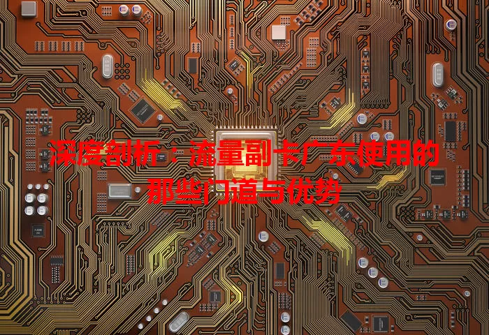 深度剖析：流量副卡广东使用的那些门道与优势