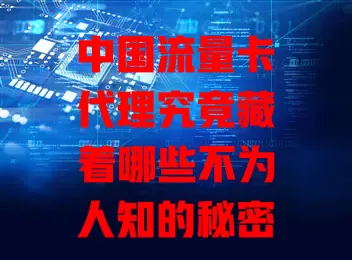 中国流量卡代理究竟藏着哪些不为人知的秘密？