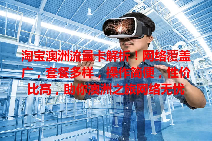 淘宝澳洲流量卡解析！网络覆盖广，套餐多样，操作简便，性价比高，助你澳洲之旅网络无忧