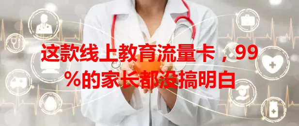 这款线上教育流量卡，99%的家长都没搞明白