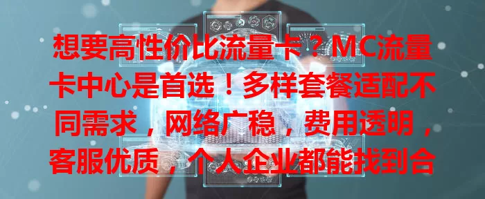 想要高性价比流量卡？MC流量卡中心是首选！多样套餐适配不同需求，网络广稳，费用透明，客服优质，个人企业都能找到合适方案，畅享便捷高效网络！