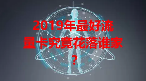 2019年最好流量卡究竟花落谁家？