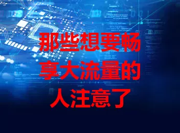 那些想要畅享大流量的人注意了