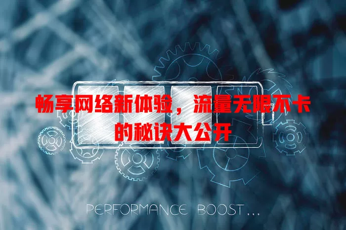 畅享网络新体验，流量无限不卡的秘诀大公开
